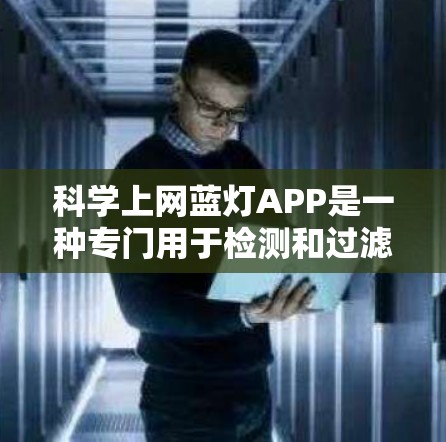科学上网蓝灯APP是一种专门用于检测和过滤网络上恶意科学计算工具的软件。其功能包括 科学上网蓝灯APP是一种专门用于检测和过滤网络上恶意科学计算工具的软件。其功能包括