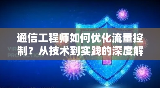 通信工程师如何优化流量控制？从技术到实践的深度解析