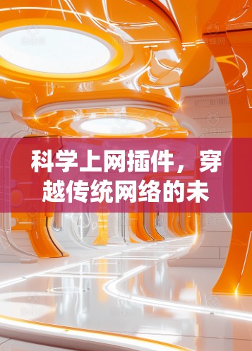 科学上网插件，穿越传统网络的未来解决方案