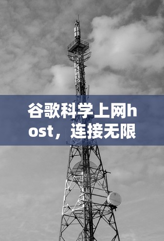 谷歌科学上网host,连接无限可能的高效通信工具 谷歌科学上网host,连接无限可能的高效通信工具