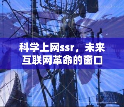 科学上网ssr,未来互联网革命的窗口 科学上网ssr,未来互联网革命的窗口