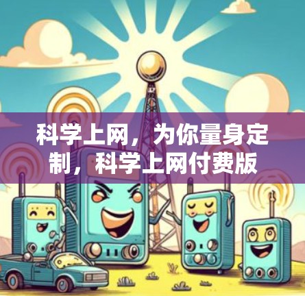 科学上网,为你量身定制,科学上网付费版 科学上网,为你量身定制,科学上网付费版