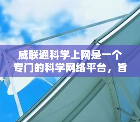 威联通科学上网是一个专门的科学网络平台,旨在提供便捷的科学资料和服务。它通过特定的网络架构,管理科学资料的访问权限和安全措施,帮助用户高效获取科学信息。以下是对该网络平台的详细总结 威联通科学上网是一个专门的科学网络平台,旨在提供便捷的科学资料和服务。它通过特定的网络架构,管理科学资料的访问权限和安全措施,帮助用户高效获取科学信息。以下是对该网络平台的详细总结