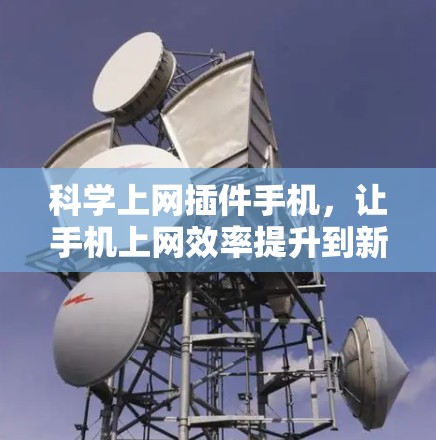 科学上网插件手机,让手机上网效率提升到新高度 科学上网插件手机,让手机上网效率提升到新高度