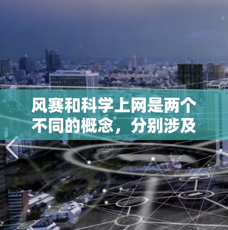 风赛和科学上网是两个不同的概念,分别涉及不同的领域和目的 风赛和科学上网是两个不同的概念,分别涉及不同的领域和目的