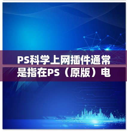 PS科学上网插件通常是指在PS(原版)电脑绘图软件中使用插件来处理与上网相关的问题或优化画图功能的插件。以下是一些可能与科学上网相关的PS插件 PS科学上网插件通常是指在PS(原版)电脑绘图软件中使用插件来处理与上网相关的问题或优化画图功能的插件。以下是一些可能与科学上网相关的PS插件