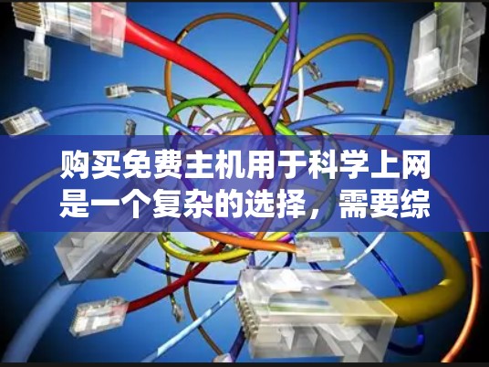 购买免费主机用于科学上网是一个复杂的选择,需要综合考虑多个因素。以下是对这一决策的系统化分析和建议 购买免费主机用于科学上网是一个复杂的选择,需要综合考虑多个因素。以下是对这一决策的系统化分析和建议