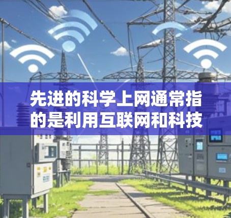 先进的科学上网通常指的是利用互联网和科技手段进行科学研究、学习和讨论的工具。以下是几个常见的科学上网资源和工具 先进的科学上网通常指的是利用互联网和科技手段进行科学研究、学习和讨论的工具。以下是几个常见的科学上网资源和工具
