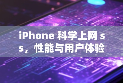 iPhone 科学上网 ss,性能与用户体验的突破 iPhone 科学上网 ss,性能与用户体验的突破