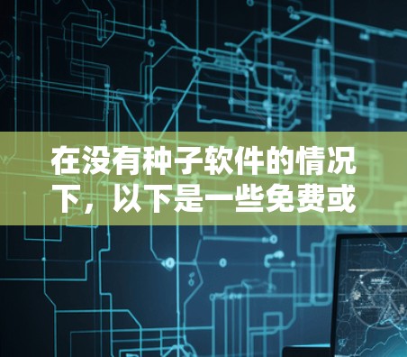 在没有种子软件的情况下,以下是一些免费或易于使用的科学计算工具,供您参考 在没有种子软件的情况下,以下是一些免费或易于使用的科学计算工具,供您参考