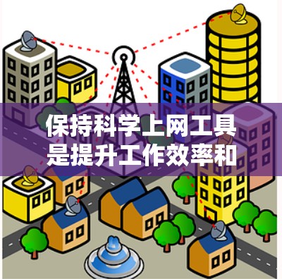 保持科学上网工具是提升工作效率和解决问题的关键能力。以下是如何保持科学上网工具的总结 保持科学上网工具是提升工作效率和解决问题的关键能力。以下是如何保持科学上网工具的总结