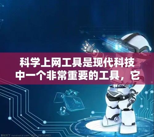 科学上网工具是现代科技中一个非常重要的工具,它帮助 users 以高效、便捷的方式进行学习、研究和娱乐。以下是对科学上网工具的详细介绍,涵盖了功能、优势、适用场景、注意事项和总结 科学上网工具是现代科技中一个非常重要的工具,它帮助 users 以高效、便捷的方式进行学习、研究和娱乐。以下是对科学上网工具的详细介绍,涵盖了功能、优势、适用场景、注意事项和总结