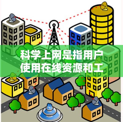 科学上网是指用户使用在线资源和工具来获取科学知识、进行研究、解决学术问题或进行科学交流的活动。以下是一些关于科学上网的主要内容和功能 科学上网是指用户使用在线资源和工具来获取科学知识、进行研究、解决学术问题或进行科学交流的活动。以下是一些关于科学上网的主要内容和功能