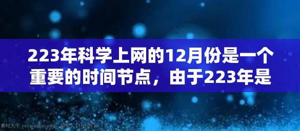 223年科学上网的12月份是一个重要的时间节点,由于223年是平年,12月份确实经历了多种科学活动和趋势。以下是一些关键事件和趋势 223年科学上网的12月份是一个重要的时间节点,由于223年是平年,12月份确实经历了多种科学活动和趋势。以下是一些关键事件和趋势