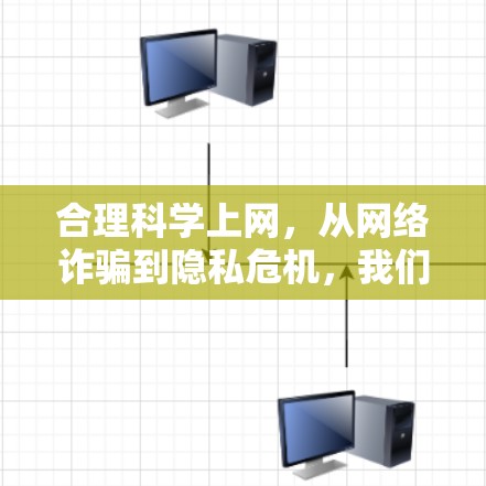 合理科学上网,从网络诈骗到隐私危机,我们需要的不是速度快,而是高效可靠的网络 合理科学上网,从网络诈骗到隐私危机,我们需要的不是速度快,而是高效可靠的网络