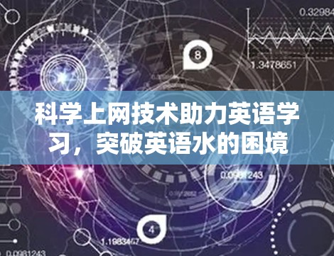科学上网技术助力英语学习,突破英语水的困境 科学上网技术助力英语学习,突破英语水的困境