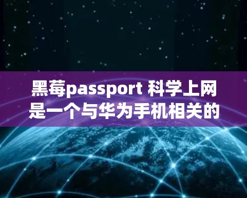 黑莓passport 科学上网是一个与华为手机相关的梗，可能指的是在特定环境下使用华为手机进行科学操作或测试。以下是对该问题的详细解析