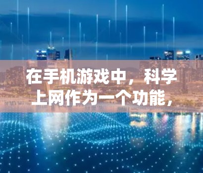 在手机游戏中,科学上网作为一个功能,主要是在特定的手机游戏中允许玩家使用科学计算器等工具来解决数学问题或进行复杂的计算。这种功能通常是基于当前游戏的系统和设计,旨在为玩家提供有趣和必要的娱乐体验 在手机游戏中,科学上网作为一个功能,主要是在特定的手机游戏中允许玩家使用科学计算器等工具来解决数学问题或进行复杂的计算。这种功能通常是基于当前游戏的系统和设计,旨在为玩家提供有趣和必要的娱乐体验
