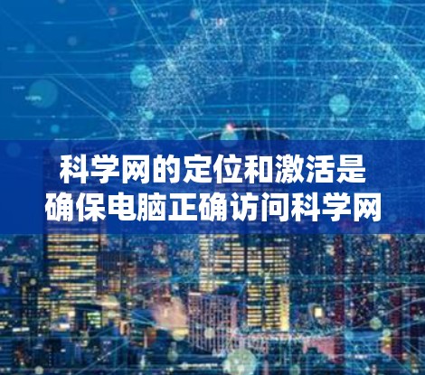 科学网的定位和激活是确保电脑正确访问科学网的步骤。以下是一步步的指南 科学网的定位和激活是确保电脑正确访问科学网的步骤。以下是一步步的指南