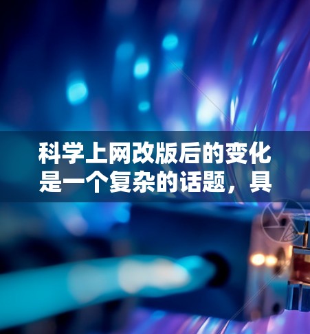科学上网改版后的变化是一个复杂的话题,具体变化会因版本和实施方式的不同而有所差异。以下是一些可能的改版后变化,供你参考 科学上网改版后的变化是一个复杂的话题,具体变化会因版本和实施方式的不同而有所差异。以下是一些可能的改版后变化,供你参考
