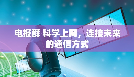 电报群 科学上网,连接未来的通信方式 电报群 科学上网,连接未来的通信方式