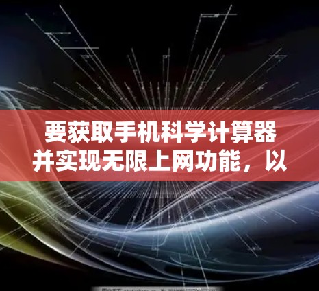 要获取手机科学计算器并实现无限上网功能,以下是清晰的步骤 要获取手机科学计算器并实现无限上网功能,以下是清晰的步骤
