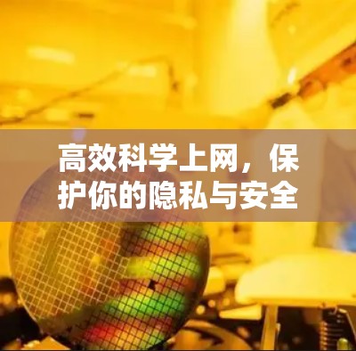 高效科学上网,保护你的隐私与安全 高效科学上网,保护你的隐私与安全