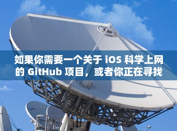 如果你需要一个关于 iOS 科学上网的 GitHub 项目,或者你正在寻找这样的项目,以下是一个结构化的指南,涵盖基本功能和设计原则 如果你需要一个关于 iOS 科学上网的 GitHub 项目,或者你正在寻找这样的项目,以下是一个结构化的指南,涵盖基本功能和设计原则