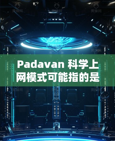 Padavan 科学上网模式可能指的是一种基于移动设备或特定设备的科学上网模式,或者是一种科学计算、数据处理的上网方式。以下是一些可能的解释和建议 Padavan 科学上网模式可能指的是一种基于移动设备或特定设备的科学上网模式,或者是一种科学计算、数据处理的上网方式。以下是一些可能的解释和建议
