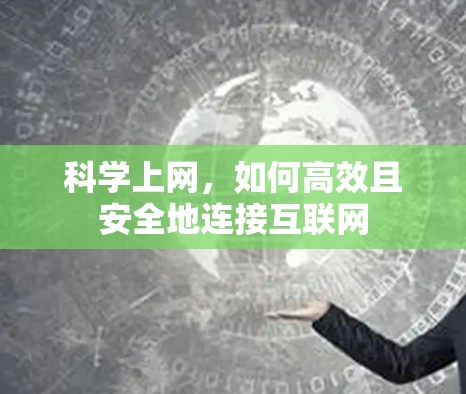 科学上网,如何高效且安全地连接互联网 科学上网,如何高效且安全地连接互联网