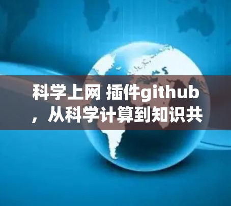 科学上网 插件github，从科学计算到知识共享的GitHub驱动工具