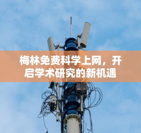 梅林免费科学上网,开启学术研究的新机遇 梅林免费科学上网,开启学术研究的新机遇
