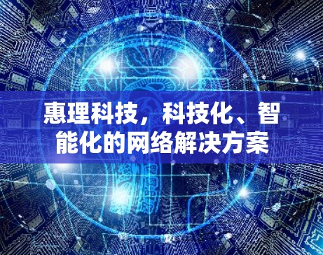 惠理科技,科技化、智能化的网络解决方案 惠理科技,科技化、智能化的网络解决方案