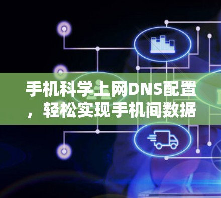 手机科学上网DNS配置,轻松实现手机间数据共享与访问 手机科学上网DNS配置,轻松实现手机间数据共享与访问