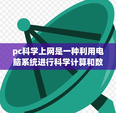 pc科学上网是一种利用电脑系统进行科学计算和数据分析的手段。以下是对该主题的分步总结 pc科学上网是一种利用电脑系统进行科学计算和数据分析的手段。以下是对该主题的分步总结