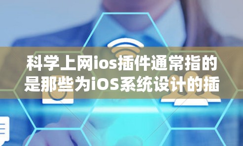 科学上网ios插件通常指的是那些为iOS系统设计的插件或工具,用于科学计算、数据分析或编程。以下是一些可能涉及的插件和工具 科学上网ios插件通常指的是那些为iOS系统设计的插件或工具,用于科学计算、数据分析或编程。以下是一些可能涉及的插件和工具