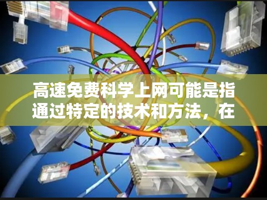 高速免费科学上网可能是指通过特定的技术和方法,在特定条件下提供高速和免费的网络服务。具体含义可能包括以下几点 高速免费科学上网可能是指通过特定的技术和方法,在特定条件下提供高速和免费的网络服务。具体含义可能包括以下几点