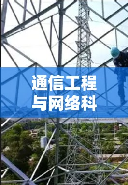 通信工程与网络科学,从技术到应用的未来 通信工程与网络科学,从技术到应用的未来