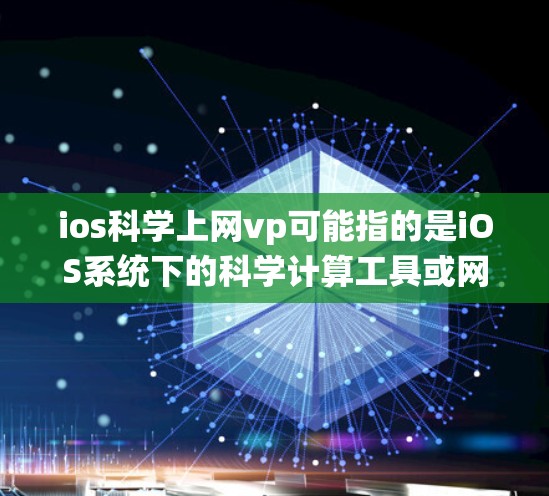 ios科学上网vp可能指的是iOS系统下的科学计算工具或网络服务。以下是一些可能的解释和建议 ios科学上网vp可能指的是iOS系统下的科学计算工具或网络服务。以下是一些可能的解释和建议