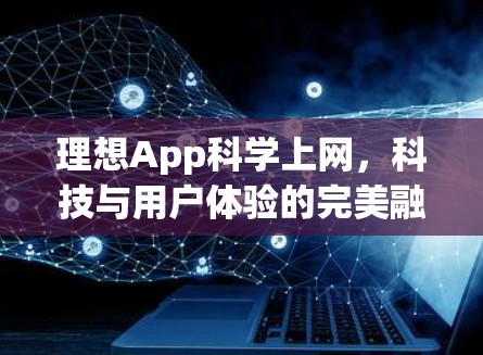 理想App科学上网,科技与用户体验的完美融合 理想App科学上网,科技与用户体验的完美融合