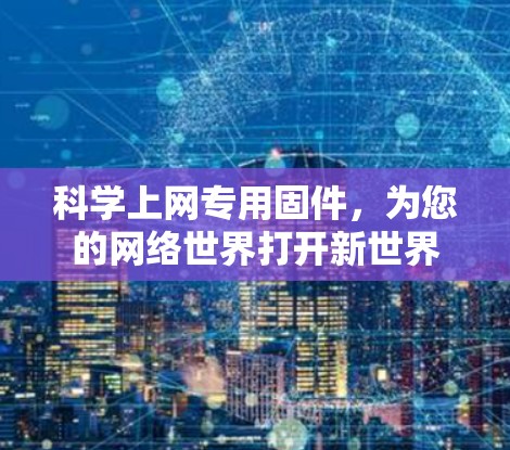 科学上网专用固件,为您的网络世界打开新世界 科学上网专用固件,为您的网络世界打开新世界