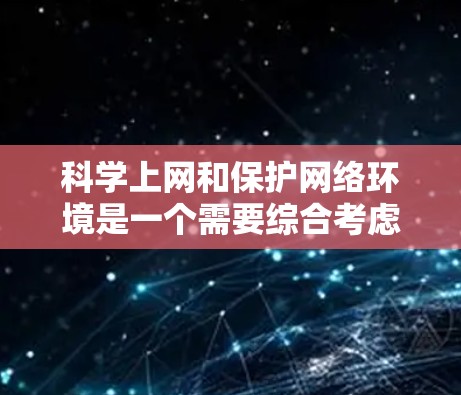 科学上网和保护网络环境是一个需要综合考虑的问题。以下是一些科学上网的实用建议 科学上网和保护网络环境是一个需要综合考虑的问题。以下是一些科学上网的实用建议