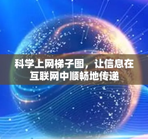 科学上网梯子图，让信息在互联网中顺畅地传递