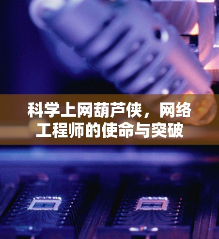 科学上网葫芦侠,网络工程师的使命与突破 科学上网葫芦侠,网络工程师的使命与突破