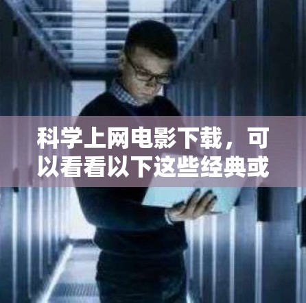 科学上网电影下载,可以看看以下这些经典或热门的科学主题电影 科学上网电影下载,可以看看以下这些经典或热门的科学主题电影