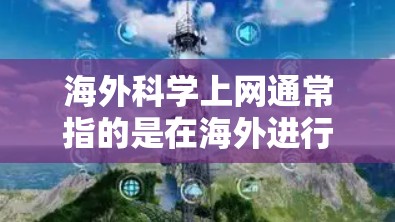 海外科学上网通常指的是在海外进行科学研究、学术访问、学术活动等的途径和方法。以下是一些可能的途径和建议 海外科学上网通常指的是在海外进行科学研究、学术访问、学术活动等的途径和方法。以下是一些可能的途径和建议
