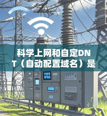 科学上网和自定DNT(自动配置域名)是提升网络体验、优化网站性能的重要技术。以下是对科学上网 自定dns的详细解释 科学上网和自定DNT(自动配置域名)是提升网络体验、优化网站性能的重要技术。以下是对科学上网 自定dns的详细解释