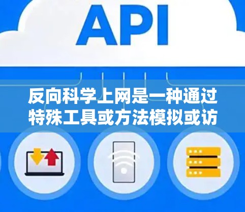 反向科学上网是一种通过特殊工具或方法模拟或访问科学数据和信息的技术，通常涉及编程和特定的软件工具。以下是一个有条理的总结，帮助您更好地理解和使用反向科学上网
