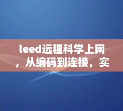 leed远程科学上网,从编码到连接,实现远程科学探索的高效体验 leed远程科学上网,从编码到连接,实现远程科学探索的高效体验