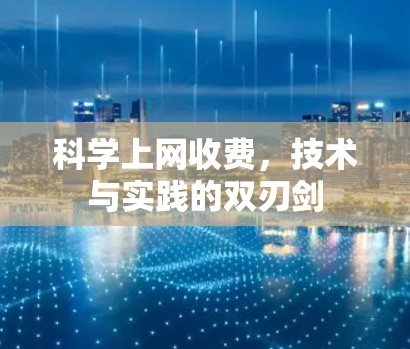 科学上网收费,技术与实践的双刃剑 科学上网收费,技术与实践的双刃剑